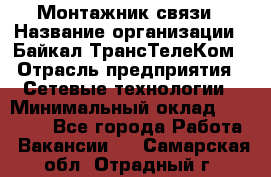 Монтажник связи › Название организации ­ Байкал-ТрансТелеКом › Отрасль предприятия ­ Сетевые технологии › Минимальный оклад ­ 15 000 - Все города Работа » Вакансии   . Самарская обл.,Отрадный г.